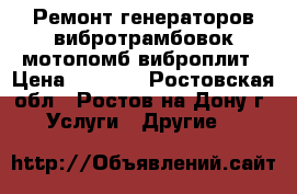 Ремонт генераторов вибротрамбовок мотопомб виброплит › Цена ­ 1 000 - Ростовская обл., Ростов-на-Дону г. Услуги » Другие   